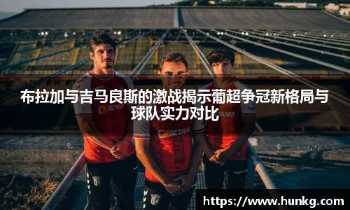 布拉加与吉马良斯的激战揭示葡超争冠新格局与球队实力对比