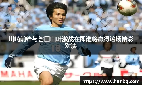川崎前锋与磐田山叶激战在即谁将赢得这场精彩对决