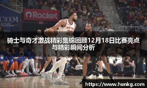 骑士与奇才激战精彩集锦回顾12月18日比赛亮点与精彩瞬间分析