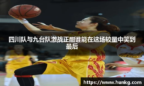 四川队与九台队激战正酣谁能在这场较量中笑到最后