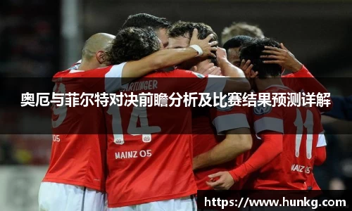奥厄与菲尔特对决前瞻分析及比赛结果预测详解