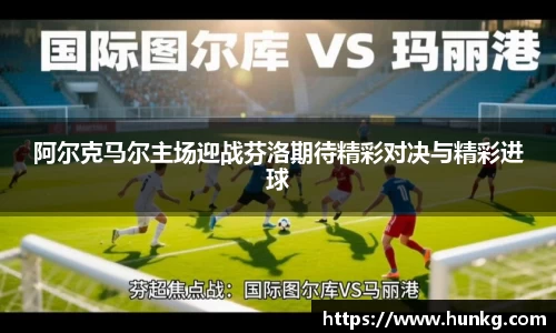 阿尔克马尔主场迎战芬洛期待精彩对决与精彩进球